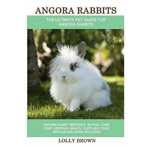 Angora Rabbits: Angora Rabbit Breeding, Buying, Care, Cost, Keeping, Health, Supplies, Food, Rescue and More Included! The Ultimate Pe, Paperback - Lo imagine