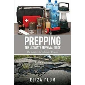 Prepping: The Ultimate Survival Guide: The Guide to Surviving Any Disaster, Paperback - Eliza Plum imagine