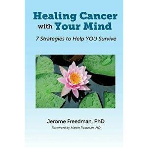 Healing Cancer with Your Mind: 7 Strategies to Help You Survive, Paperback - Jerome Freedman imagine