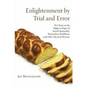 Enlightenment by Trial and Error: Ten Years on the Slippery Slopes of Jewish Spirituality, Postmodern Buddhism, and Other Mystical Heresies, Paperback imagine