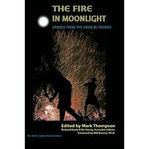 The Fire in Moonlight: Stories from the Radical Faeries 1971 - 2010, Paperback - Mark Thompson imagine