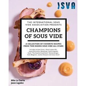 Champions of Sous Vide: A Collection of Favorite Recipes from Two Dozen Sous Vide All-Stars, Paperback - Jason Logsdon imagine