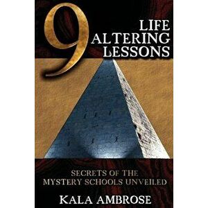 9 Life Altering Lessons: Secrets of the Mystery Schools Unveiled, Paperback - Kala Ambrose imagine