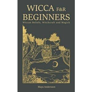 Wicca for Beginners: Wiccan Beliefs, Witchcraft and Magick, Paperback - Maya Andersson imagine