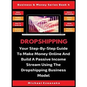 Dropshipping: Your Step-By-Step Guide To Make Money Online And Build A Passive Income Stream Using The Dropshipping Business Model, Hardcover - Michae imagine