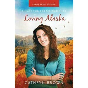 Loving Alaska: Large Print, Paperback - Cathryn Brown imagine