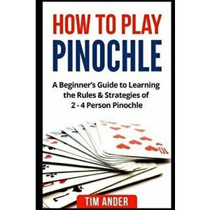 How to Play Pinochle: A Beginner's Guide to Learning the Rules & Strategies of 2 - 4 Person Pinochle, Paperback - Tim Ander imagine