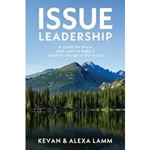 Issue Leadership: A Guide for Those That Want to Make a Positive Change in the World, Paperback - Kevan Lamm imagine