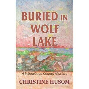 Buried in Wolf Lake: A Winnebago County Mystery, Paperback - Christine a. Husom imagine