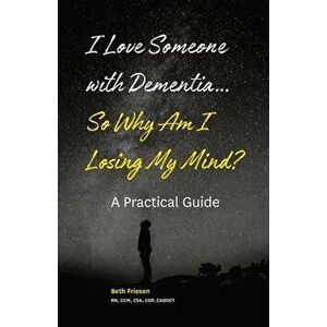 I Love Someone with Dementia... So Why Am I Losing My Mind?: A Practical Guide, Paperback - Beth Friesen Rn imagine