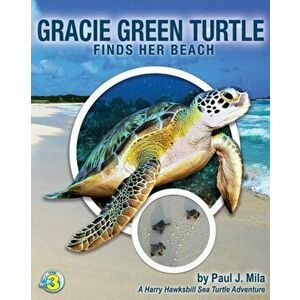 Gracie Green Turtle Finds Her Beach: A Harry Hawksbill Sea Turtle Adventure, Paperback - Paul J. Mila imagine
