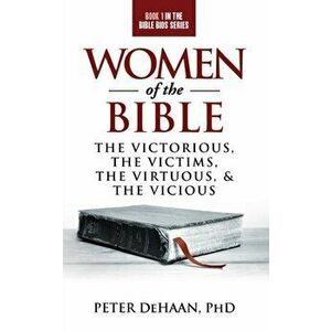 Women of the Bible: The Victorious, the Victims, the Virtuous, and the Vicious, Paperback - Peter DeHaan imagine