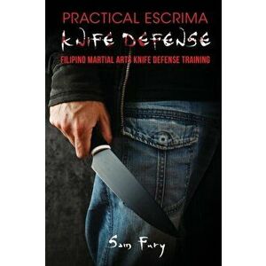 Practical Escrima Knife Defense: Filipino Martial Arts Knife Defense Training, Paperback - Sam Fury imagine