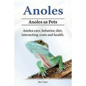 Anoles. Anoles as Pets. Anoles care, behavior, diet, interacting, costs and health., Paperback - Ben Team imagine