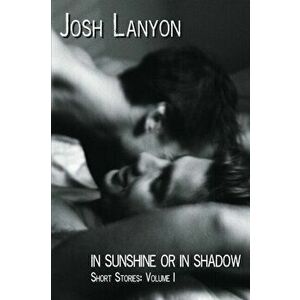 In Sunshine or In Shadow: Short Stories, Volume 1, Paperback - Josh Lanyon imagine