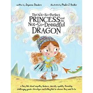 The Not-So-Perfect Princess and the Not-So-Dreadful Dragon: a fairy tale about empathy, kindness, diversity, equality, friendship & challenging gender imagine