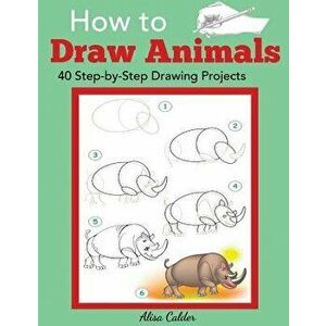How to Draw Animals: 40 Step-by-Step Drawing Projects, Paperback - Alisa Calder imagine