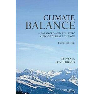 Climate Balance: A Balance and Realistic View of Climate Change - Third Edition, Paperback - Steven E. Sondergard imagine