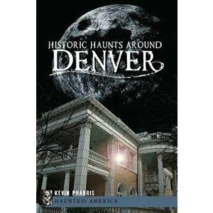 Historic Haunts Around Denver, Paperback - Kevin Pharris imagine