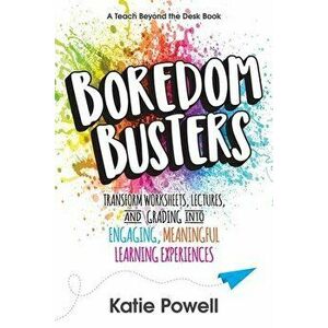 Boredom Busters: Transform Worksheets, Lectures, and Grading into Engaging, Meaningful Learning Experiences, Paperback - Katie Powell imagine