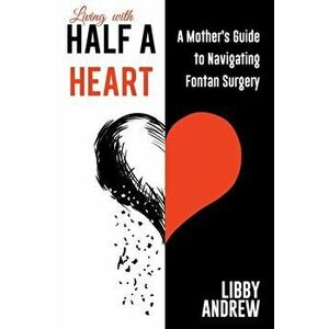 Living with HALF A HEART: A Mother's Guide to Navigating Fontan Surgery, Paperback - Libby Andrew imagine
