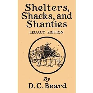 Shelters, Shacks, And Shanties (Legacy Edition): Designs For Cabins And Rustic Living, Paperback - Daniel Carter Beard imagine