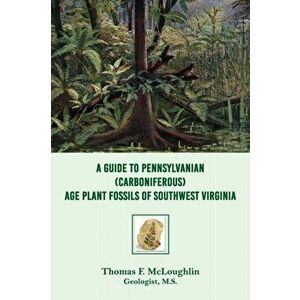 A Guide to Pennsylvanian (Carboniferous) Age Plant Fossils of Southwest Virginia, Paperback - Thomas F. McLoughlin imagine