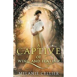 A Captive of Wing and Feather: A Retelling of Swan Lake, Paperback - Melanie Cellier imagine