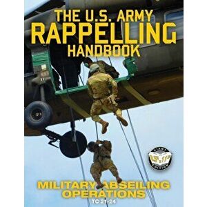 The US Army Rappelling Handbook - Military Abseiling Operations: Techniques, Training and Safety Procedures for Rappelling from Towers, Cliffs, Mounta imagine