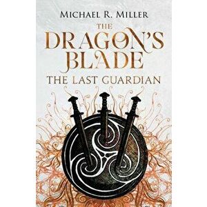 The Dragon's Blade: The Last Guardian, Paperback - Michael R. Miller imagine