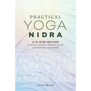 Practical Yoga Nidra: A 10-Step Method to Reduce Stress, Improve Sleep, and Restore Your Spirit, Paperback - Scott Moore imagine