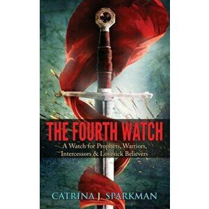 The Fourth Watch: A Watch for Prophets, Warriors, Intercessors & Lovesick Believers, Paperback - Catrina J. Sparkman imagine