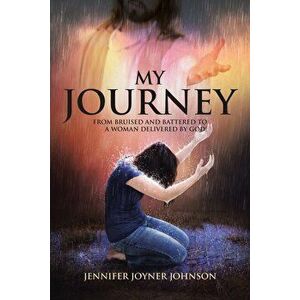 My Journey: From Bruised and Battered to a Woman Delivered by God!, Paperback - Jennifer Joyner Johnson imagine