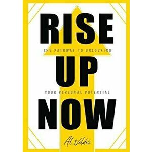 Rise Up Now: The Pathway to Unlocking Your Personal Potential, Paperback - Al Valdez imagine