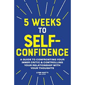 5 Weeks to Self Confidence: A Guide to Confronting Your Inner Critic and Controlling Your Relationship with Your Thoughts, Paperback - Lynn, Ma Lpcc M imagine