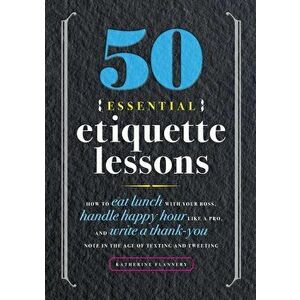 50 Essential Etiquette Lessons: How to Eat Lunch with Your Boss, Handle Happy Hour Like a Pro, and Write a Thank You Note in the Age of Texting and Tw imagine