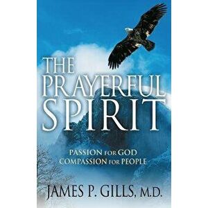 The Prayerful Spirit: Passion for God, Compassion for People, Paperback - James P. Gills imagine