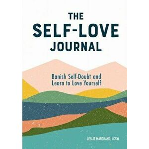 The Self Love Journal: Banish Self-Doubt and Learn to Love Yourself, Paperback - Leslie, Lcsw Marchand imagine
