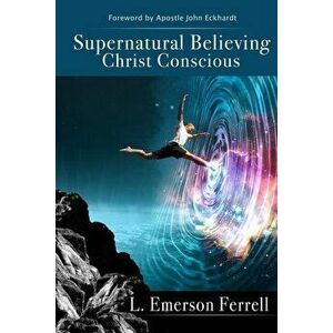 Supernatural Believing: Christ Conscious, Paperback - L. Emerson Ferrell imagine