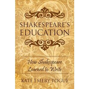Shakespeare's Education: How Shakespeare Learned to Write, Paperback - Kate Emery Pogue imagine
