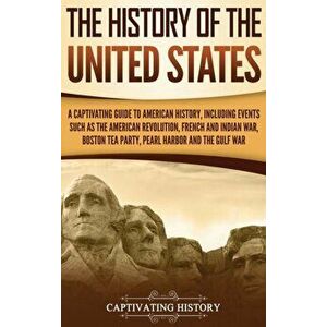 The History of the United States: A Captivating Guide to American History, Including Events Such as the American Revolution, French and Indian War, Bo imagine