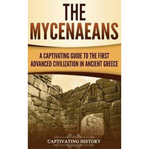 The Mycenaeans: A Captivating Guide to the First Advanced Civilization in Ancient Greece, Hardcover - Captivating History imagine