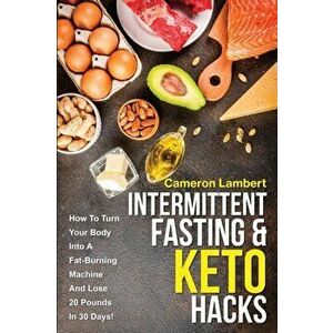 Intermittent Fasting & Keto Hacks: How To Turn Your Body Into A Fat-Burning Machine And Lose 20 Pounds In 30 Days!, Paperback - Cameron Lambert imagine