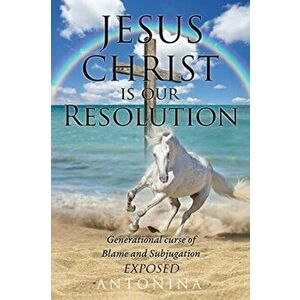 Jesus Christ is our Resolution: Generational Curse of Blame and Subjugation Exposed, Paperback - Antonina imagine