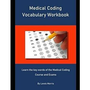 Medical Coding Vocabulary Workbook: Learn the key words of the Medical Coding Course and Exams, Paperback - Lewis Morris imagine