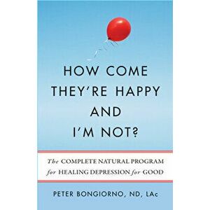 How Come They're Happy and I'm Not?: The Complete Natural Program for Healing Depression for Good, Paperback - Peter Bongiorno Nd Lac imagine
