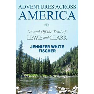 Adventures Across America: On and Off the Trail of Lewis and Clark (black & white edition), Paperback - Jennifer White Fischer imagine