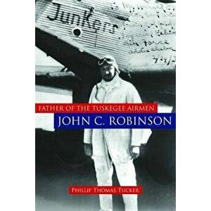Father of the Tuskegee Airmen, John C. Robinson, Hardcover - Phillip Thomas Tucker imagine