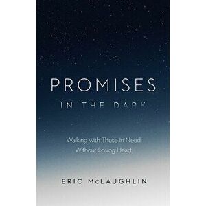 Promises in the Dark: Walking with Those in Need Without Losing Heart, Paperback - Eric McLaughlin imagine