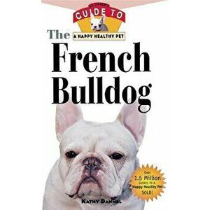 The French Bulldog: An Owner's Guide to a Happy Healthy Pet, Paperback - Kathy Dannel imagine